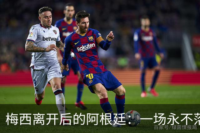 梅西离开后的阿根廷：一场永不落幕的盛宴